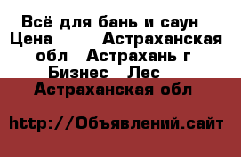 Всё для бань и саун › Цена ­ 30 - Астраханская обл., Астрахань г. Бизнес » Лес   . Астраханская обл.